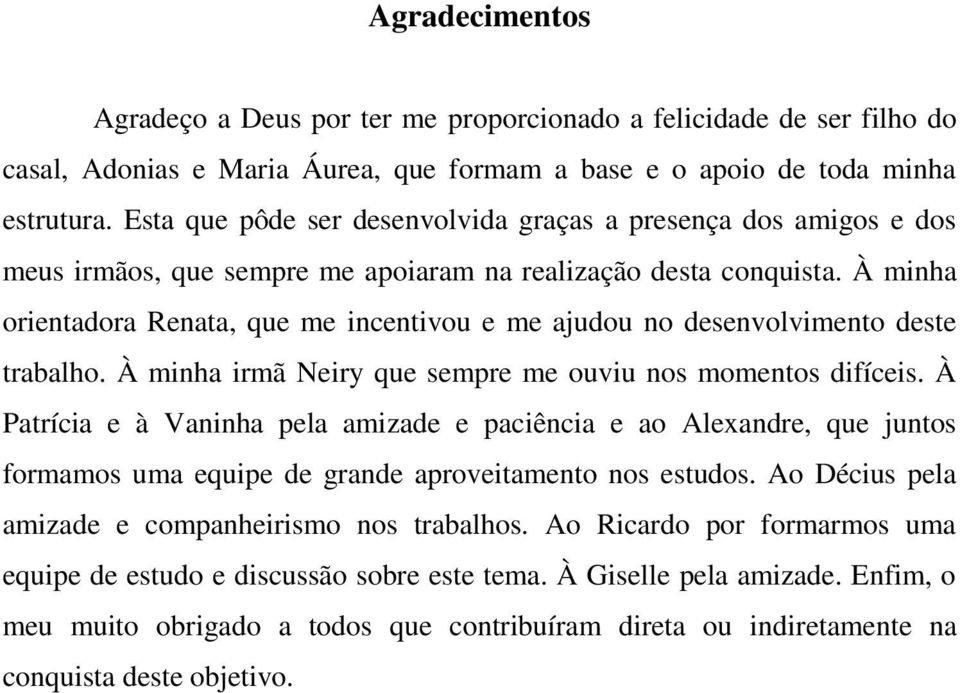 À minha orientadora Renata, que me incentivou e me ajudou no desenvolvimento deste trabalho. À minha irmã Neiry que sempre me ouviu nos momentos difíceis.