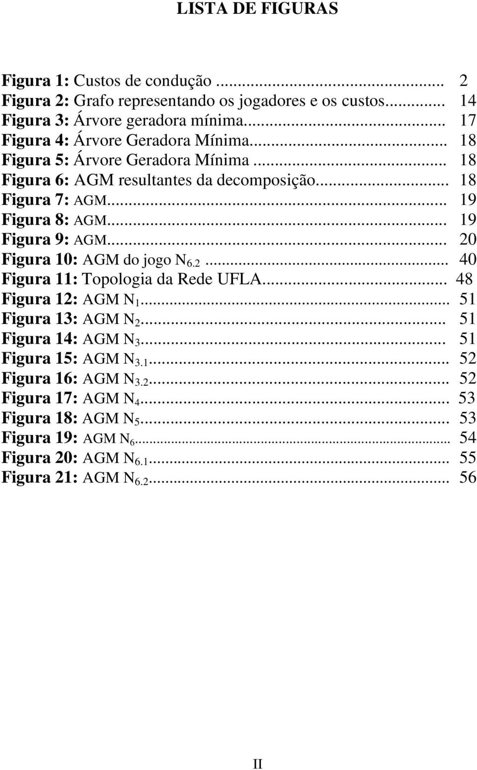 .. 19 Figura 9: AGM... 20 Figura 10: AGM do jogo N 6.2... 40 Figura 11: Topologia da Rede UFLA... 48 Figura 12: AGM N 1... 51 Figura 13: AGM N 2... 51 Figura 14: AGM N 3.