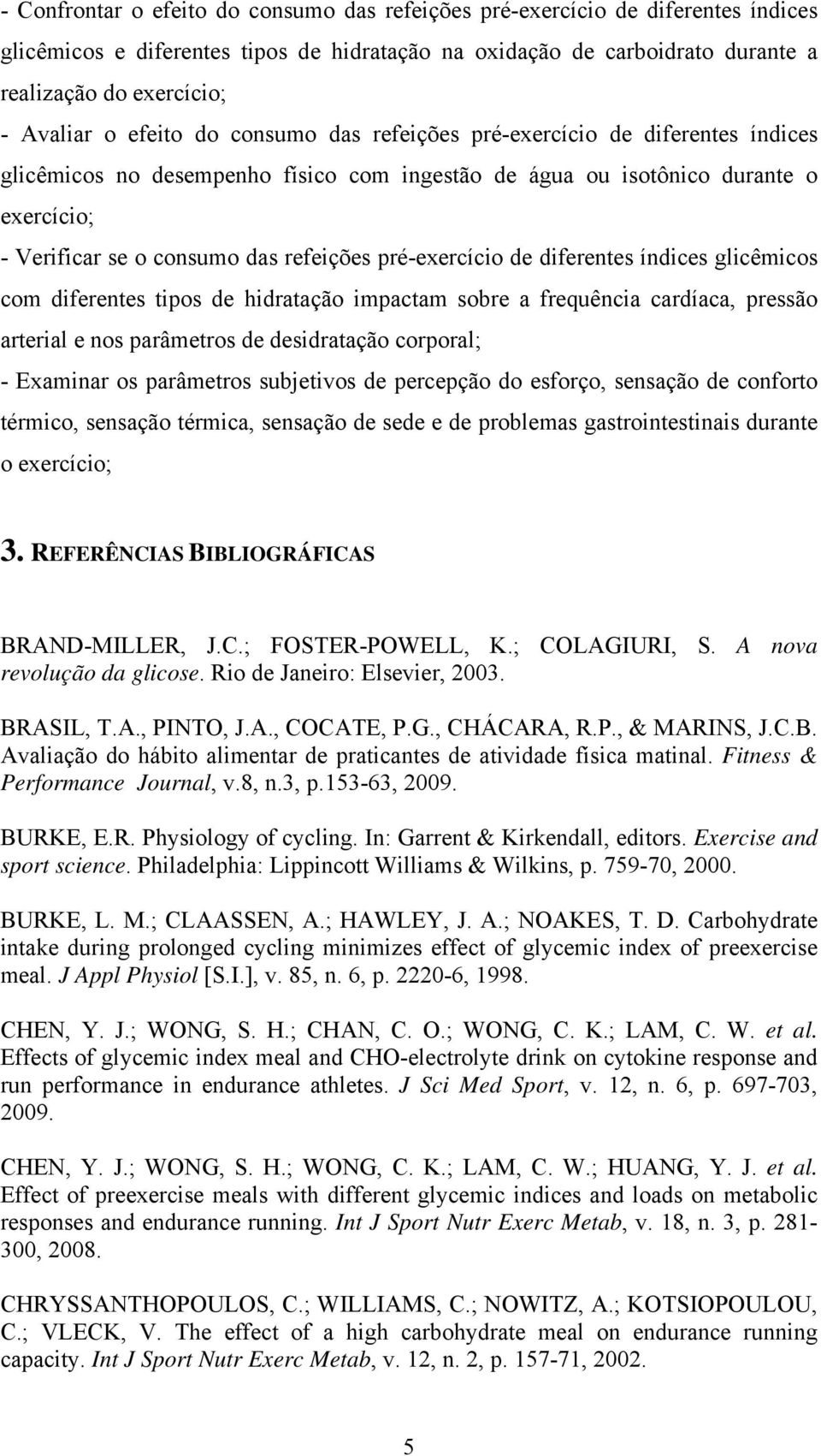 pré-exercício de diferentes índices glicêmicos com diferentes tipos de hidratação impactam sobre a frequência cardíaca, pressão arterial e nos parâmetros de desidratação corporal; - Examinar os