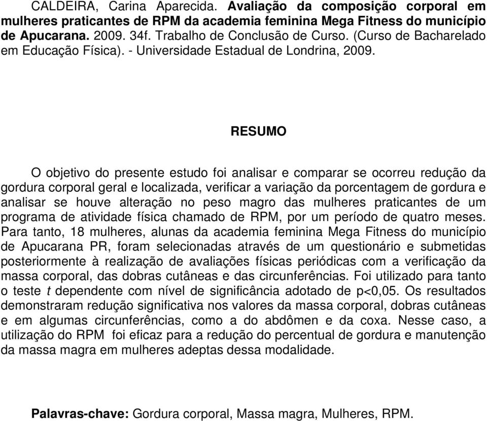 RESUMO O objetivo do presente estudo foi analisar e comparar se ocorreu redução da gordura corporal geral e localizada, verificar a variação da porcentagem de gordura e analisar se houve alteração no