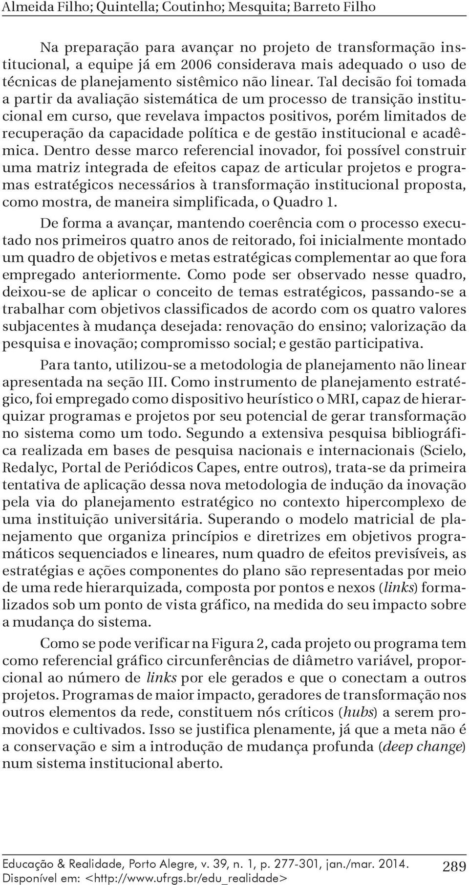 Tal decisão foi tomada a partir da avaliação sistemática de um processo de transição institucional em curso, que revelava impactos positivos, porém limitados de recuperação da capacidade política e