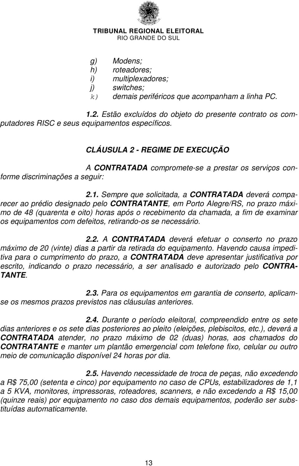 CLÁUSULA 2 - REGIME DE EXECUÇÃO A CONTRATADA compromete-se a prestar os serviços conforme discriminações a seguir: 2.1.