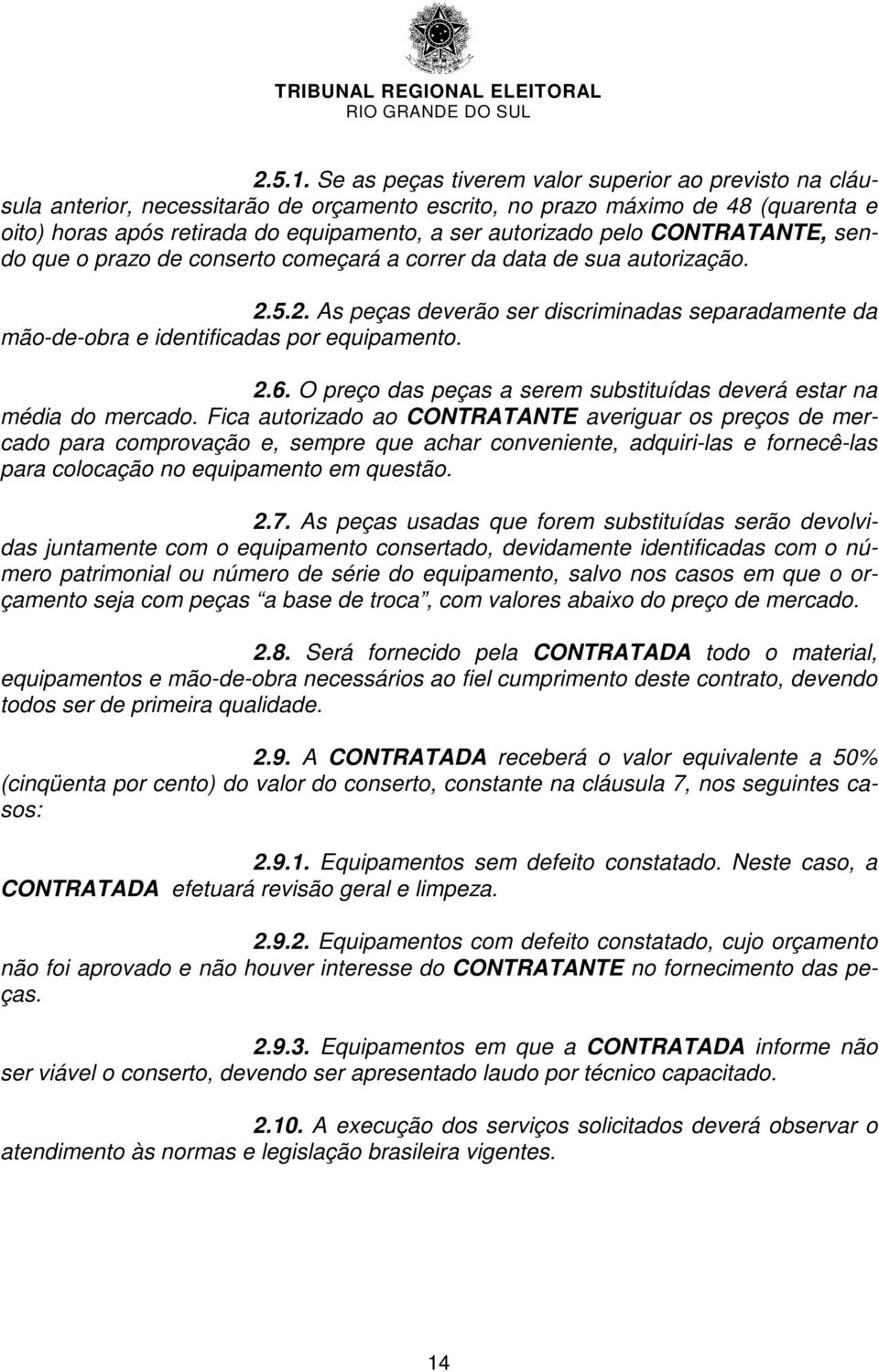 pelo CONTRATANTE, sendo que o prazo de conserto começará a correr da data de sua autorização. 2.5.2. As peças deverão ser discriminadas separadamente da mão-de-obra e identificadas por equipamento. 2.6.