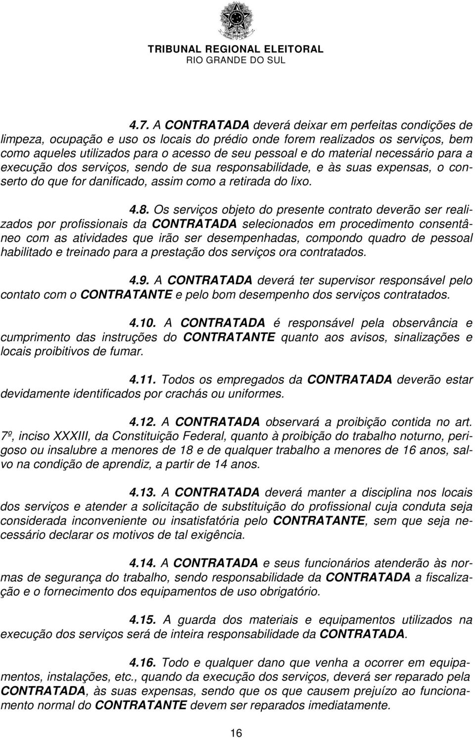 Os serviços objeto do presente contrato deverão ser realizados por profissionais da CONTRATADA selecionados em procedimento consentâneo com as atividades que irão ser desempenhadas, compondo quadro