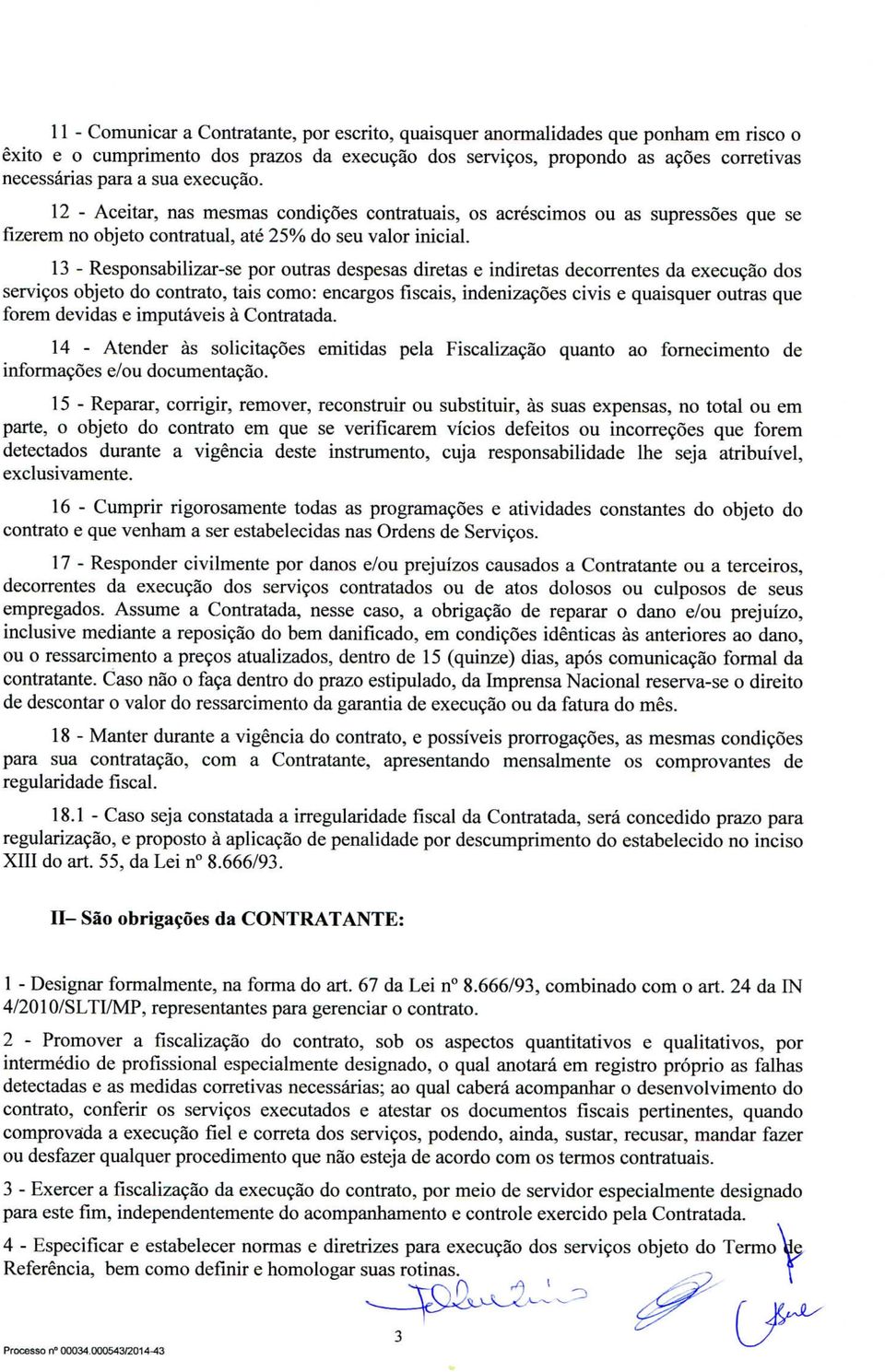 13 - Responsabilizar-se por outras despesas diretas e indiretas decorrentes da execução dos serviços objeto do contrato, tais como: encargos fiscais, indenizações civis e quaisquer outras que forem