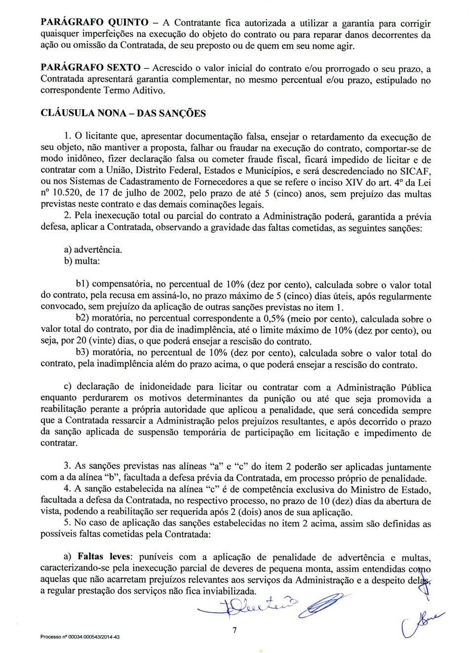 PARAGRAFO SEXTO - Acrescido o valor inicial do contrato e/ou prorrogado o seu prazo, a Contratada apresentará garantia complementar, no mesmo percentual e/ou prazo, estipulado no correspondente Termo