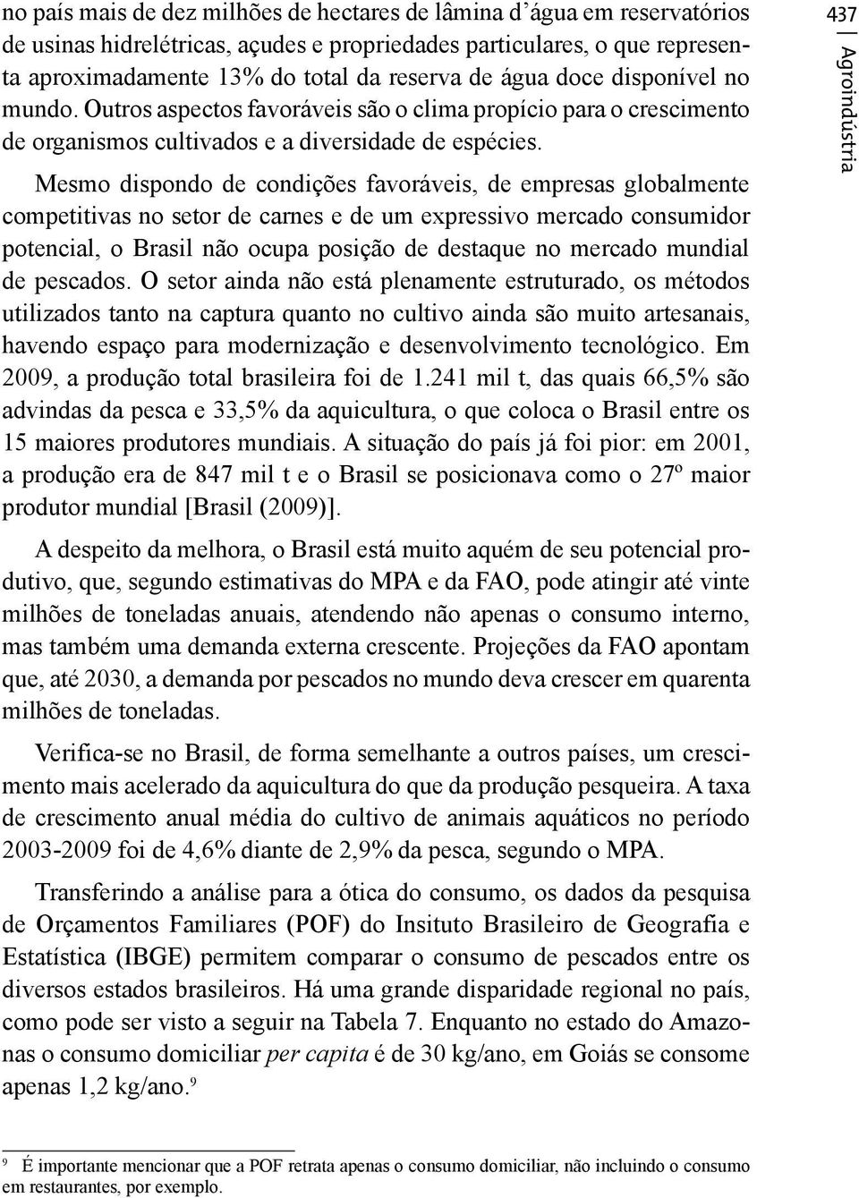 Mesmo dispondo de condições favoráveis, de empresas globalmente competitivas no setor de carnes e de um expressivo mercado consumidor potencial, o Brasil não ocupa posição de destaque no mercado