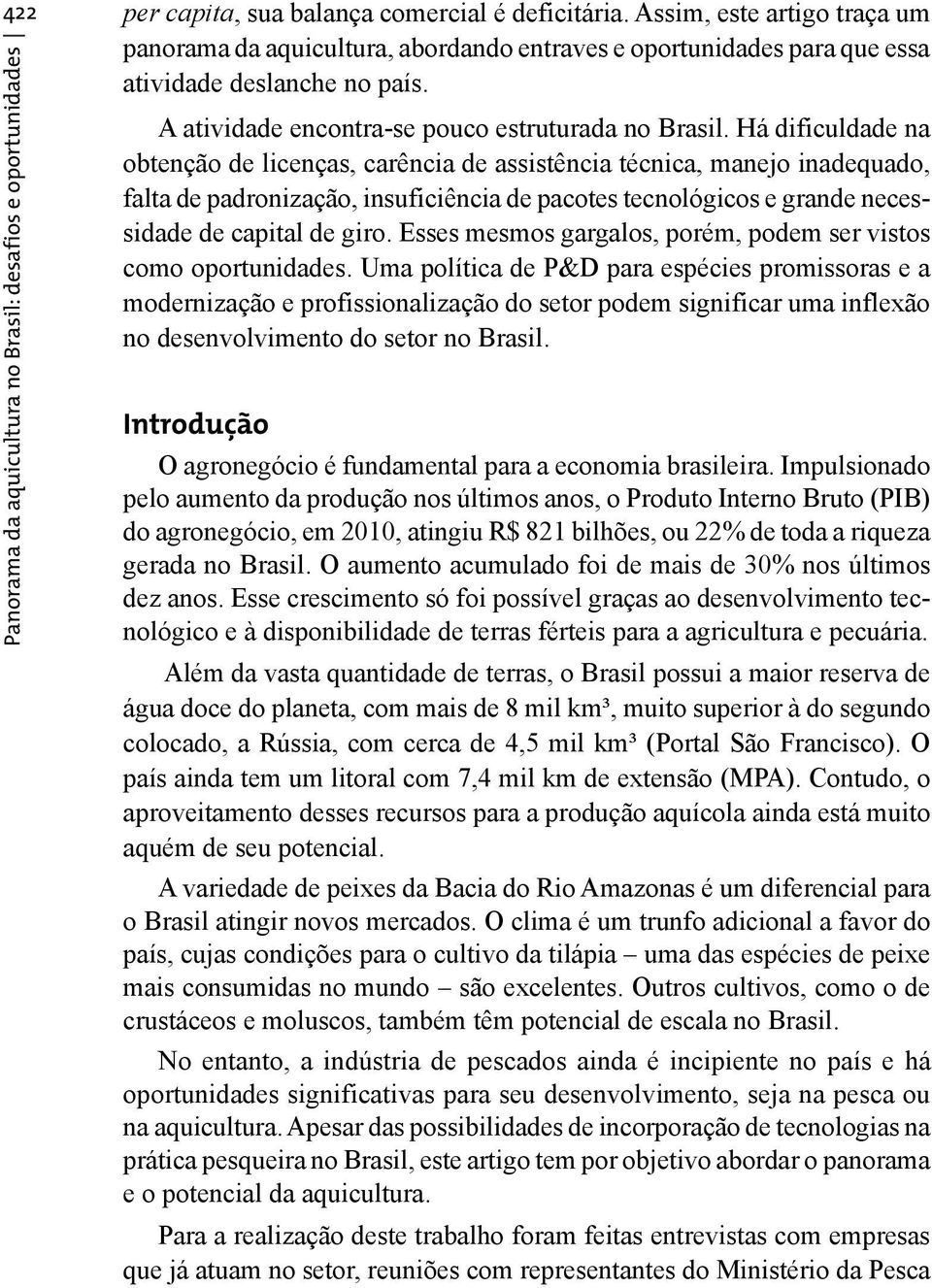 Há dificuldade na obtenção de licenças, carência de assistência técnica, manejo inadequado, falta de padronização, insuficiência de pacotes tecnológicos e grande necessidade de capital de giro.