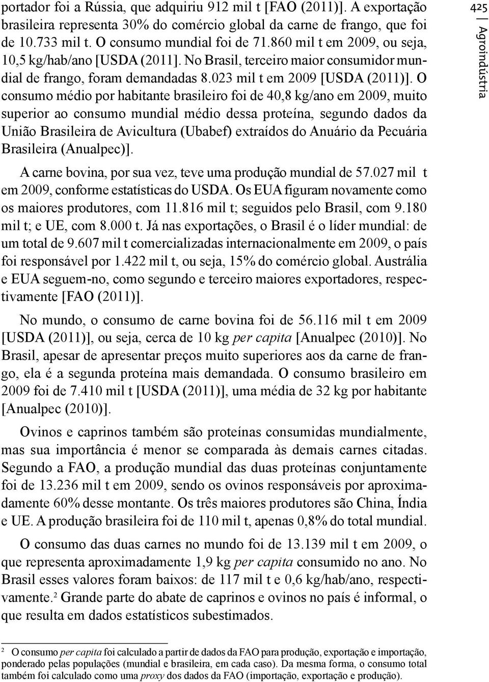 O consumo médio por habitante brasileiro foi de 40,8 kg/ano em 2009, muito superior ao consumo mundial médio dessa proteína, segundo dados da União Brasileira de Avicultura (Ubabef) extraídos do