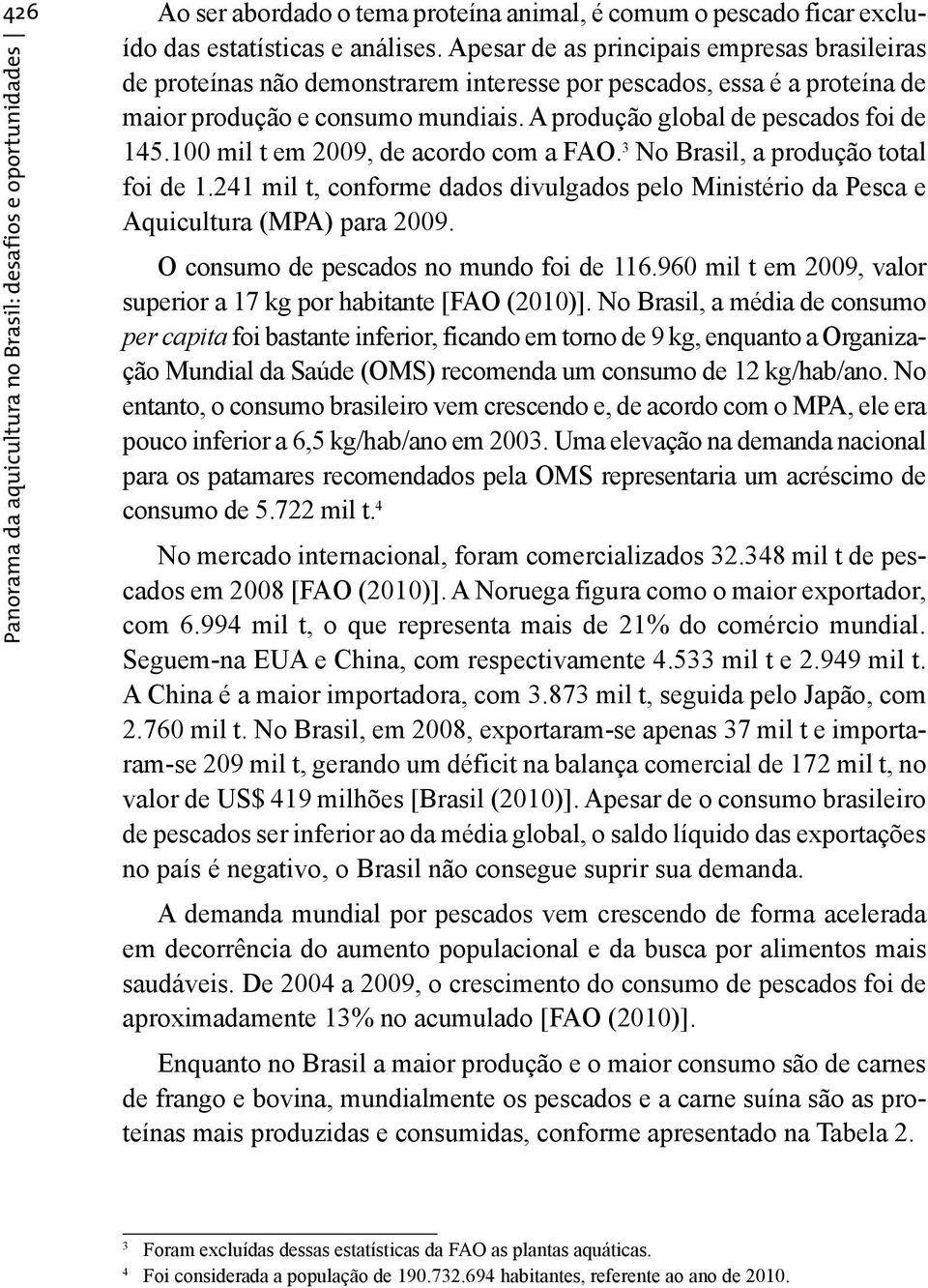 100 mil t em 2009, de acordo com a FAO. 3 No Brasil, a produção total foi de 1.241 mil t, conforme dados divulgados pelo Ministério da Pesca e Aquicultura (MPA) para 2009.