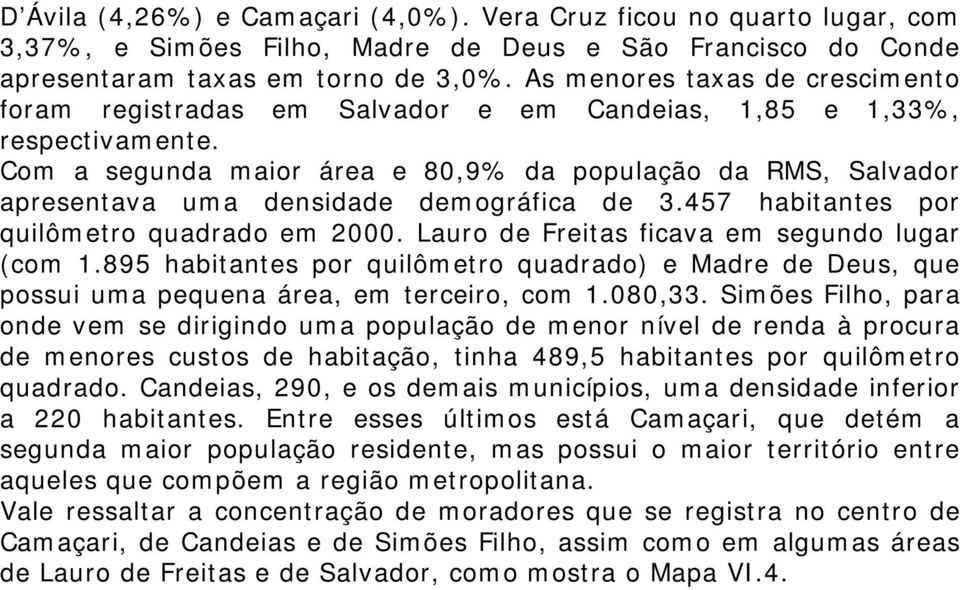 Com a segunda maior área e 80,9% da população da RMS, Salvador apresentava uma densidade demográfica de 3.457 habitantes por quilômetro quadrado em 2000.