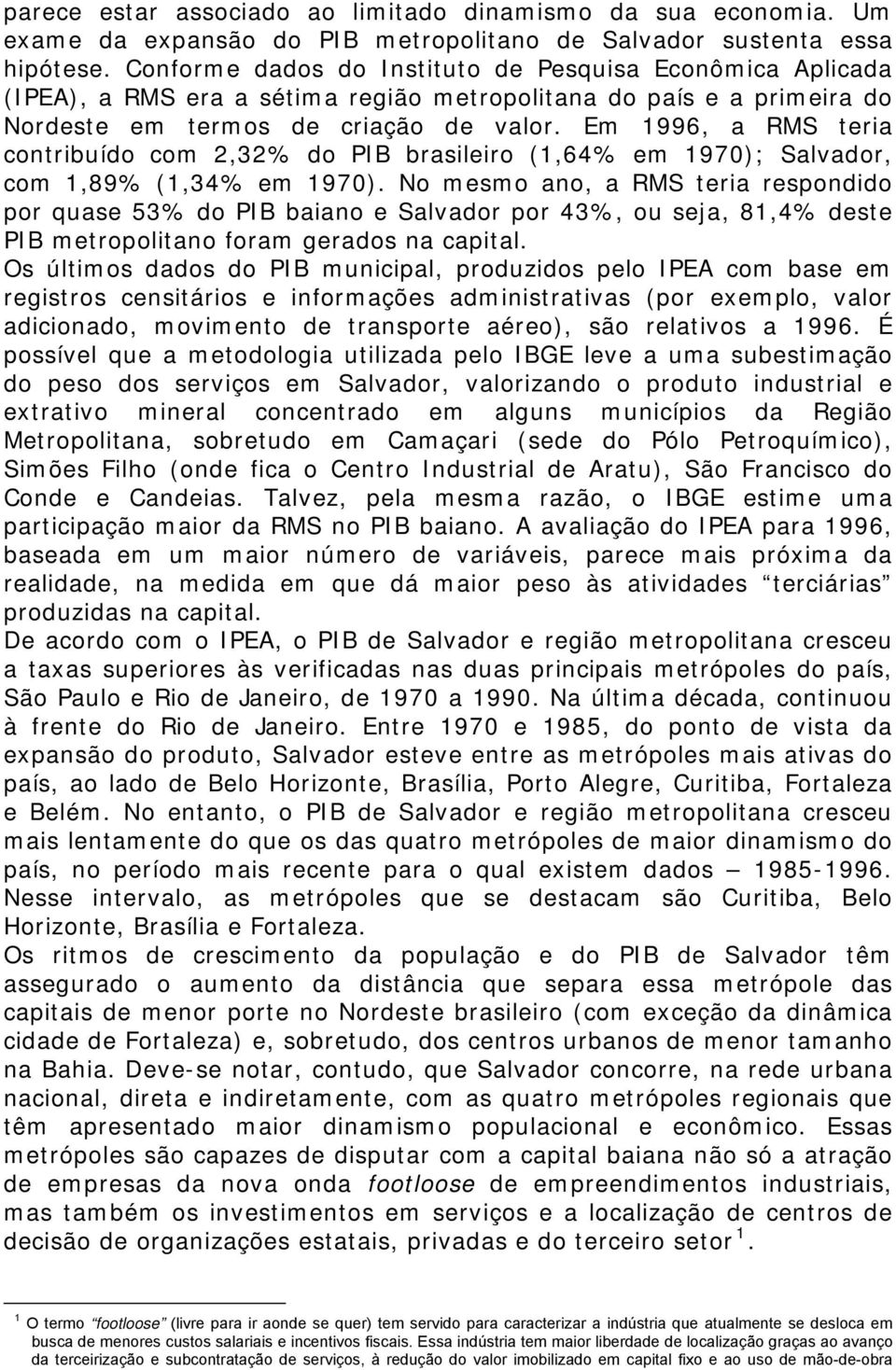 Em 1996, a RMS teria contribuído com 2,32% do PIB brasileiro (1,64% em 1970); Salvador, com 1,89% (1,34% em 1970).