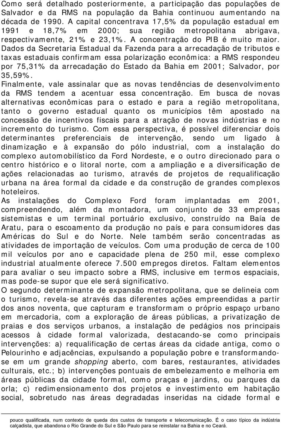 Dados da Secretaria Estadual da Fazenda para a arrecadação de tributos e taxas estaduais confirmam essa polarização econômica: a RMS respondeu por 75,31% da arrecadação do Estado da Bahia em 2001;