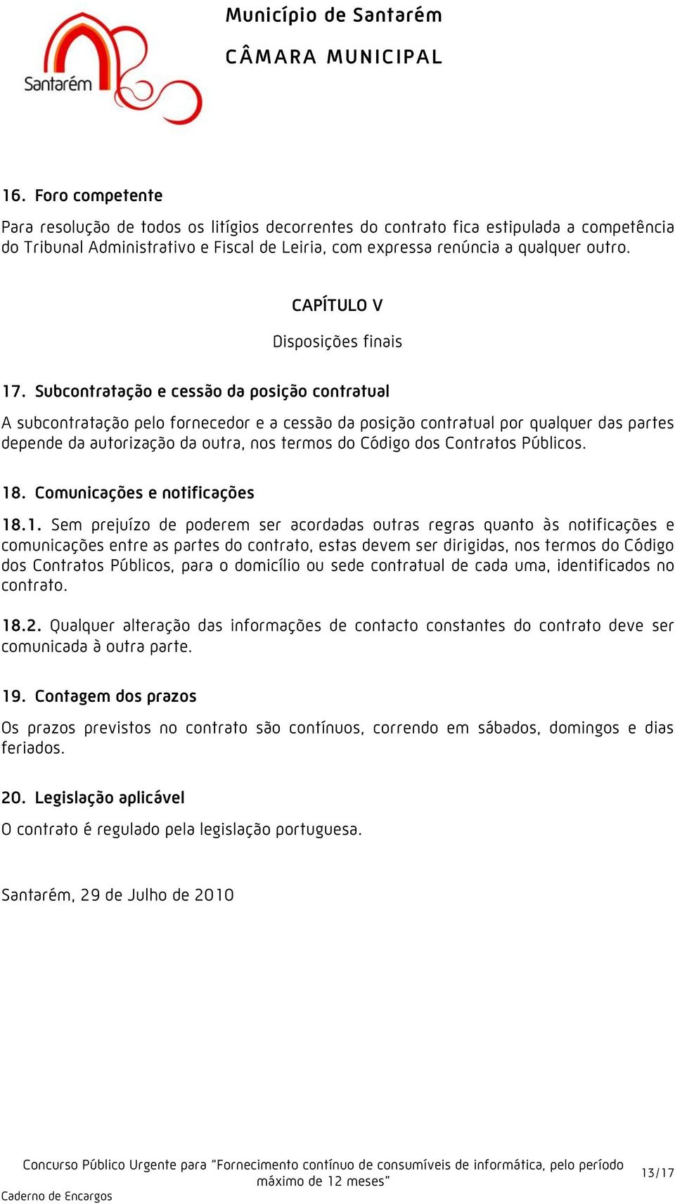 Subcontratação e cessão da posição contratual A subcontratação pelo fornecedor e a cessão da posição contratual por qualquer das partes depende da autorização da outra, nos termos do Código dos