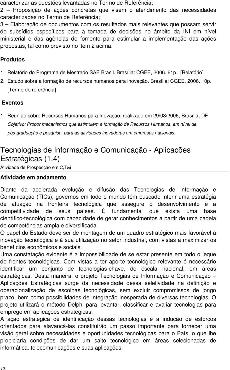 das ações propostas, tal como previsto no item 2 acima. Produtos 1. Relatório do Programa de Mestrado SAE Brasil. Brasília: CGEE, 2006. 61p. [Relatório] 2.