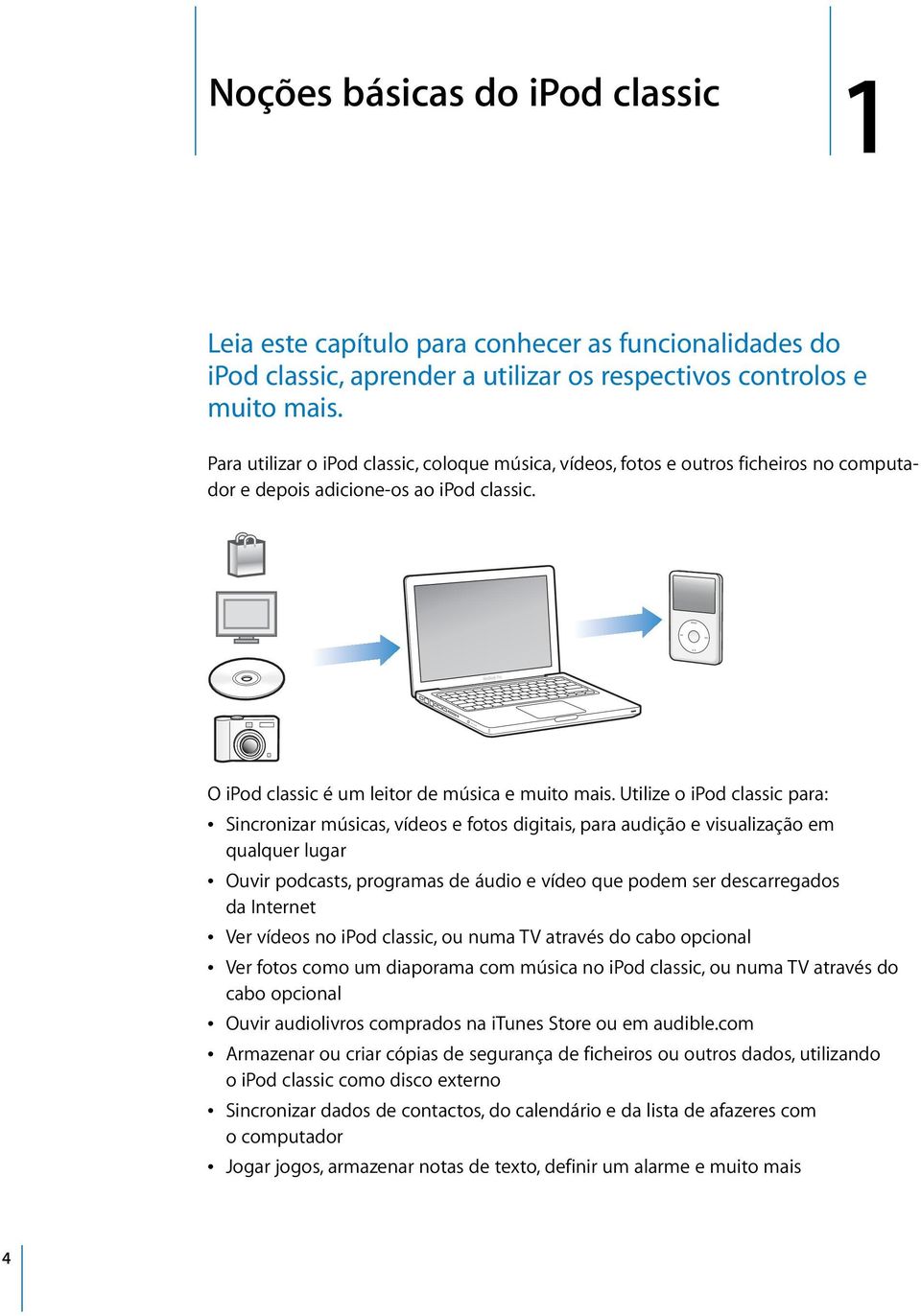 Utilize o ipod classic para: Â Sincronizar músicas, vídeos e fotos digitais, para audição e visualização em qualquer lugar Â Ouvir podcasts, programas de áudio e vídeo que podem ser descarregados da