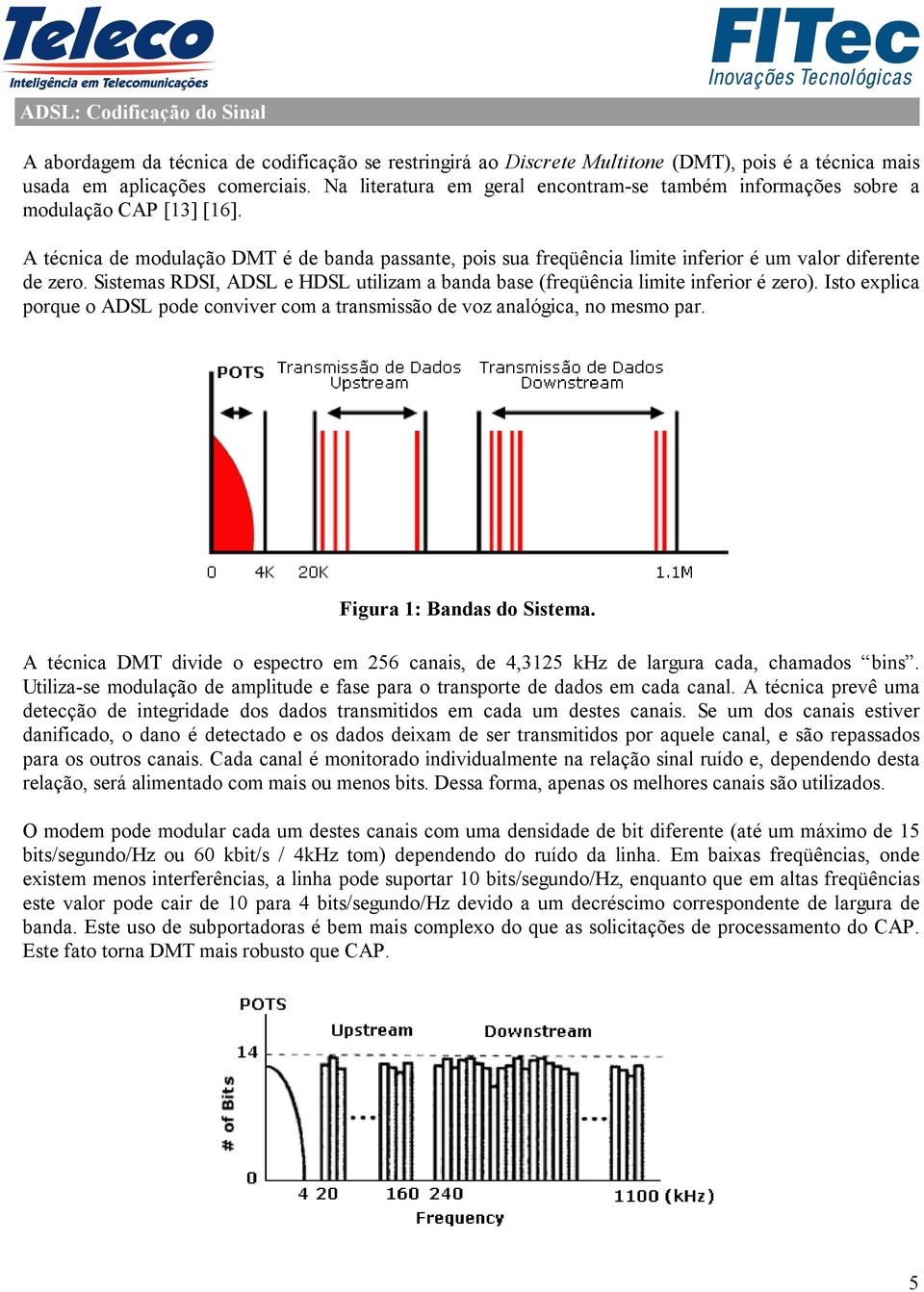 A técnica de modulação DMT é de banda passante, pois sua freqüência limite inferior é um valor diferente de zero. Sistemas RDSI, ADSL e HDSL utilizam a banda base (freqüência limite inferior é zero).