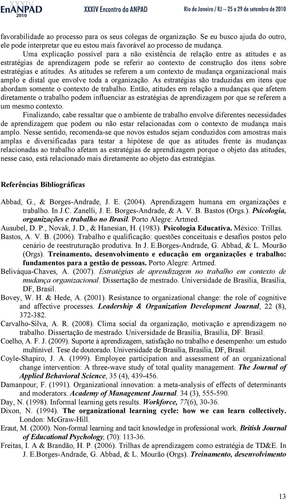 As atitudes se referem a um contexto de mudança organizacional mais amplo e distal que envolve toda a organização. As estratégias são traduzidas em itens que abordam somente o contexto de trabalho.