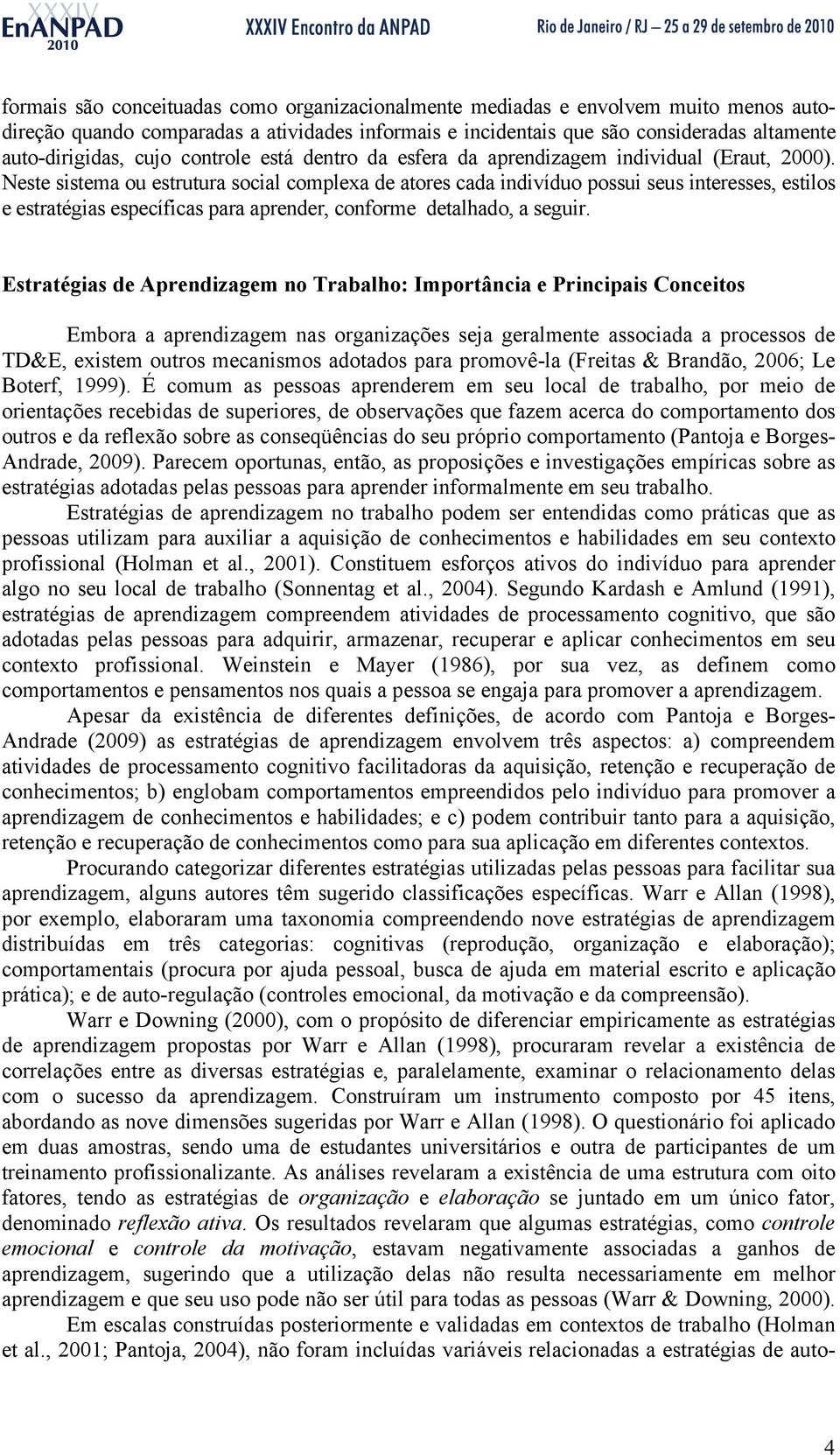 Neste sistema ou estrutura social complexa de atores cada indivíduo possui seus interesses, estilos e estratégias específicas para aprender, conforme detalhado, a seguir.