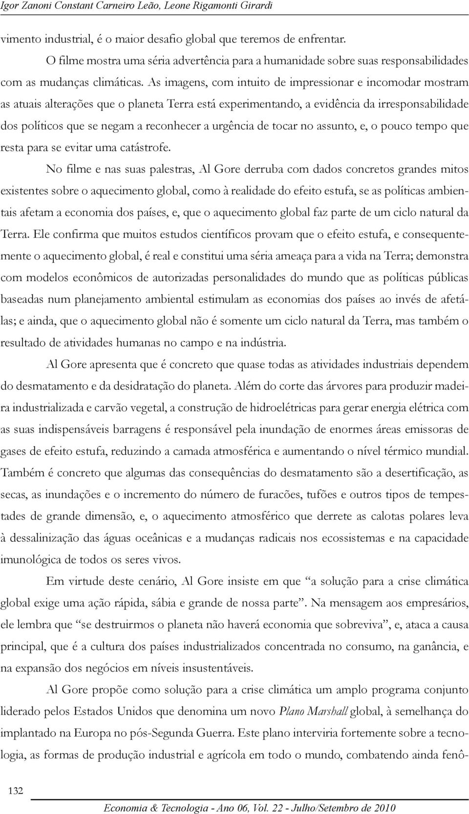 As imagens, com intuito de impressionar e incomodar mostram as atuais alterações que o planeta Terra está experimentando, a evidência da irresponsabilidade dos políticos que se negam a reconhecer a