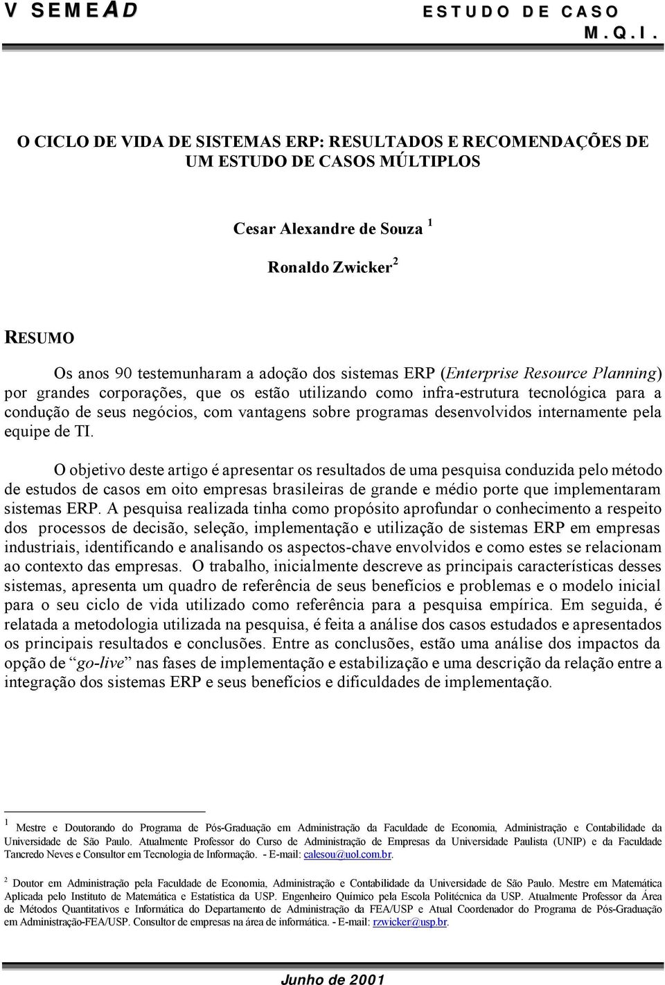 (Enterprise Resource Planning) por grandes corporações, que os estão utilizando como infra-estrutura tecnológica para a condução de seus negócios, com vantagens sobre programas desenvolvidos