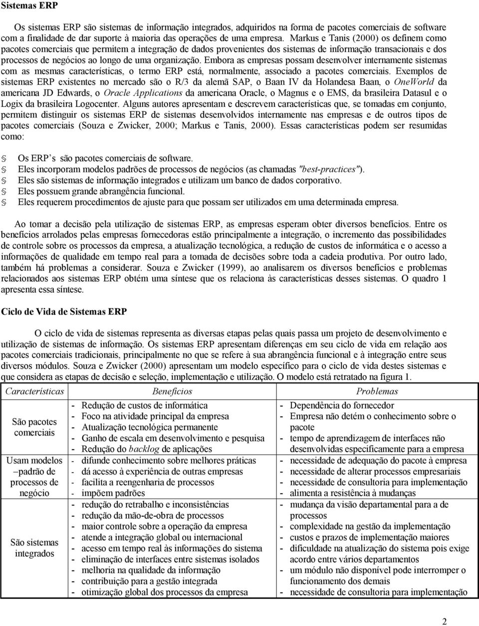 organização. Embora as empresas possam desenvolver internamente sistemas com as mesmas características, o termo ERP está, normalmente, associado a pacotes comerciais.