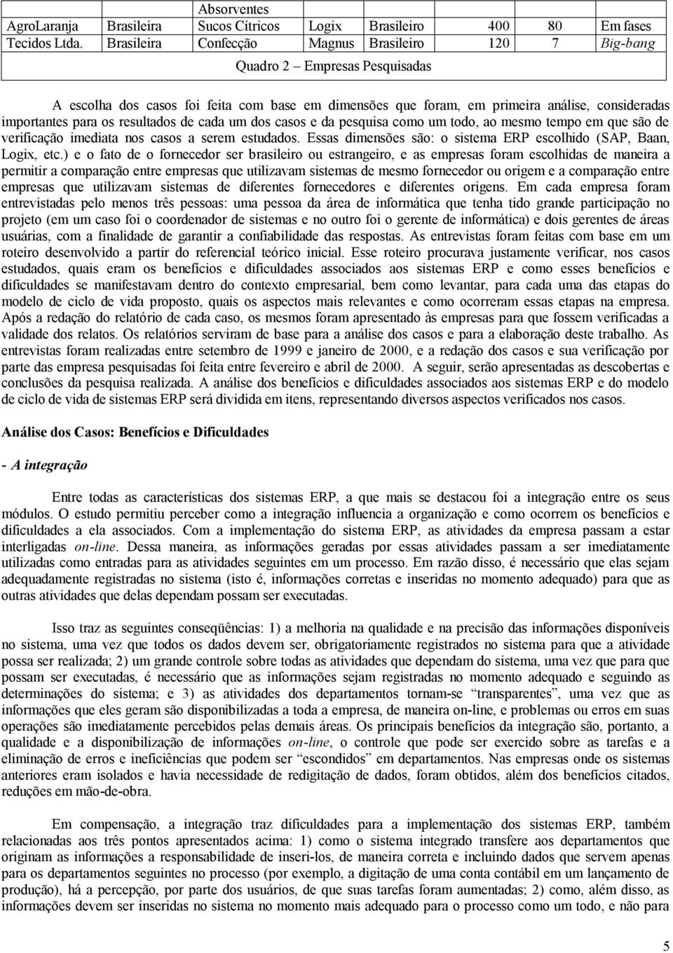 os resultados de cada um dos casos e da pesquisa como um todo, ao mesmo tempo em que são de verificação imediata nos casos a serem estudados.