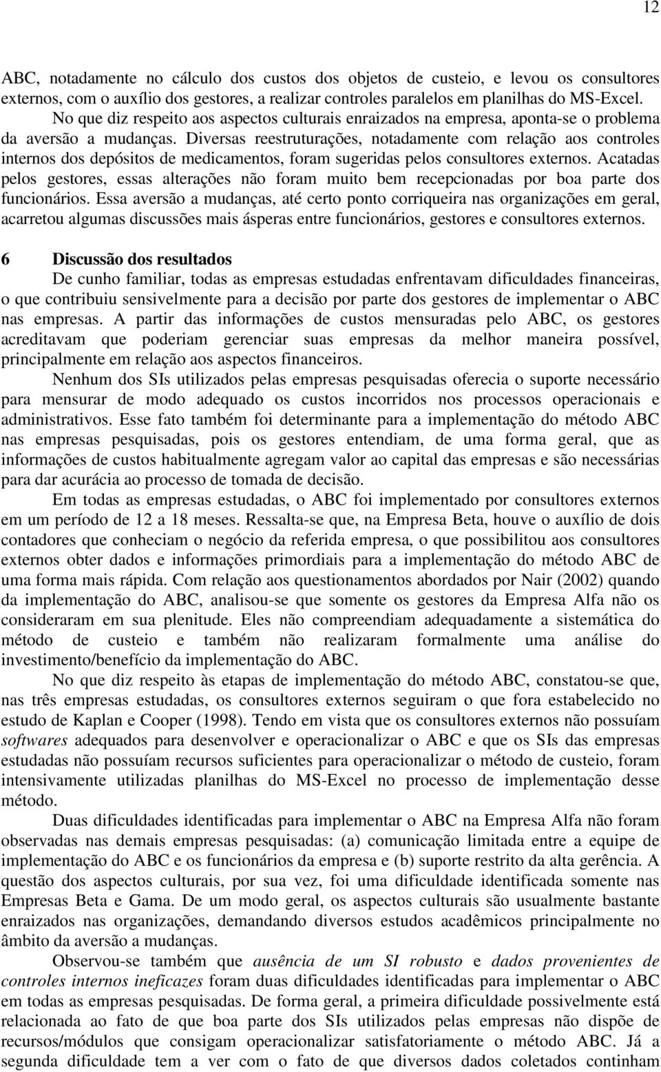 Diversas reestruturações, notadamente com relação aos controles internos dos depósitos de medicamentos, foram sugeridas pelos consultores externos.