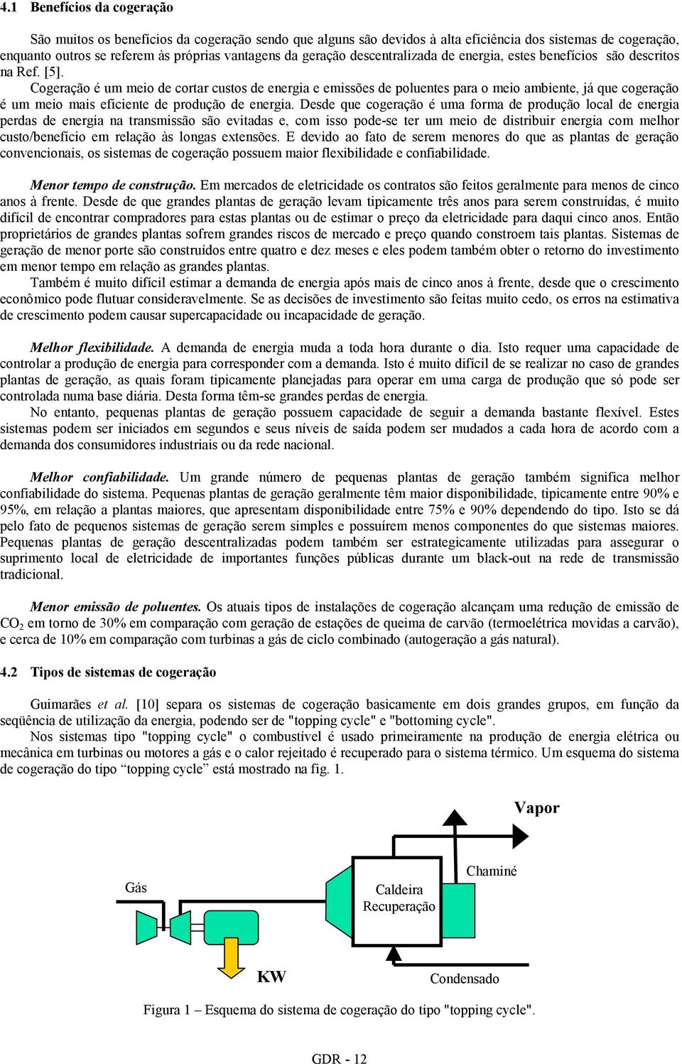 Cogeração é um meio de cortar custos de energia e emissões de poluentes para o meio ambiente, já que cogeração é um meio mais eficiente de produção de energia.