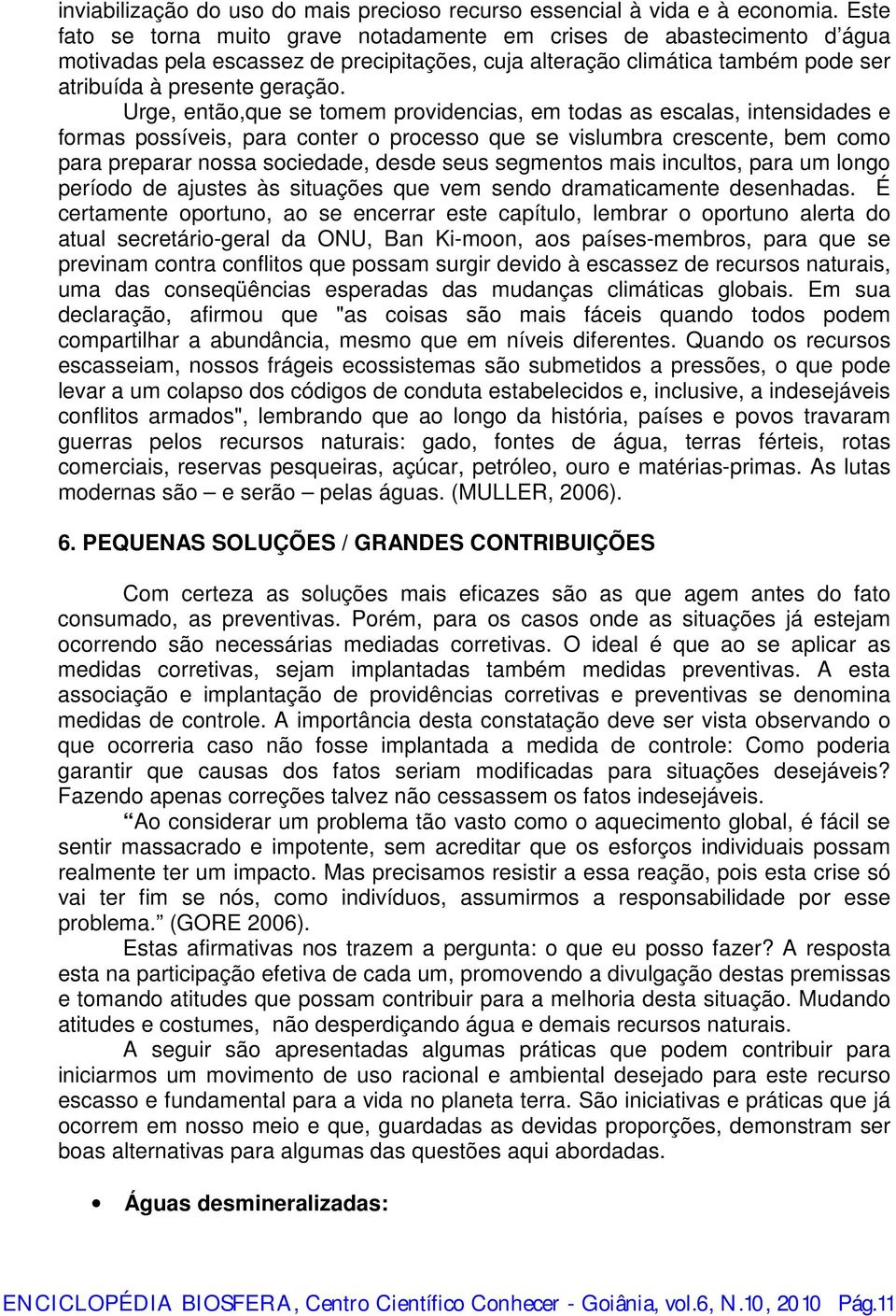 Urge, então,que se tomem providencias, em todas as escalas, intensidades e formas possíveis, para conter o processo que se vislumbra crescente, bem como para preparar nossa sociedade, desde seus