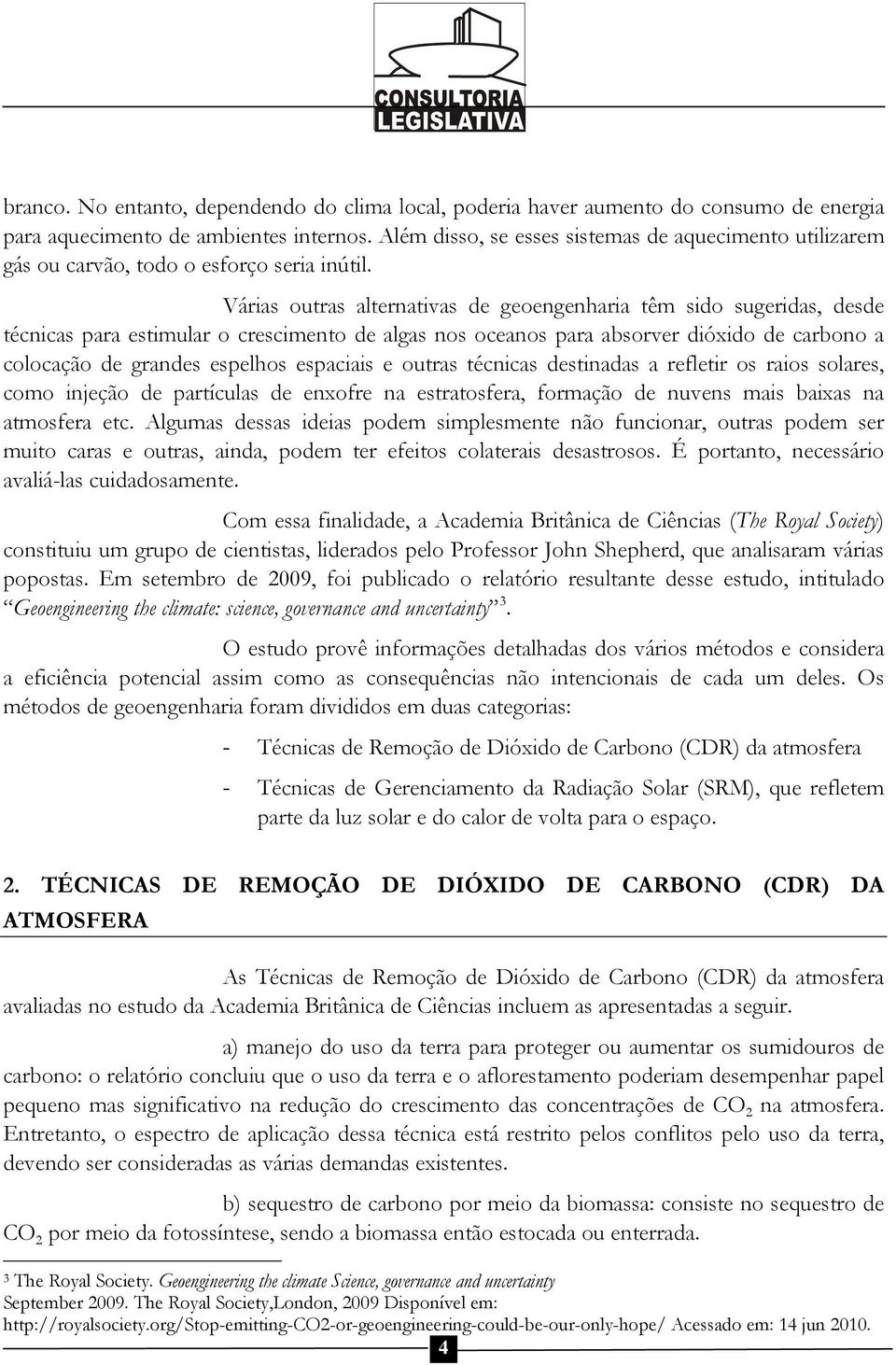 Várias outras alternativas de geoengenharia têm sido sugeridas, desde técnicas para estimular o crescimento de algas nos oceanos para absorver dióxido de carbono a colocação de grandes espelhos