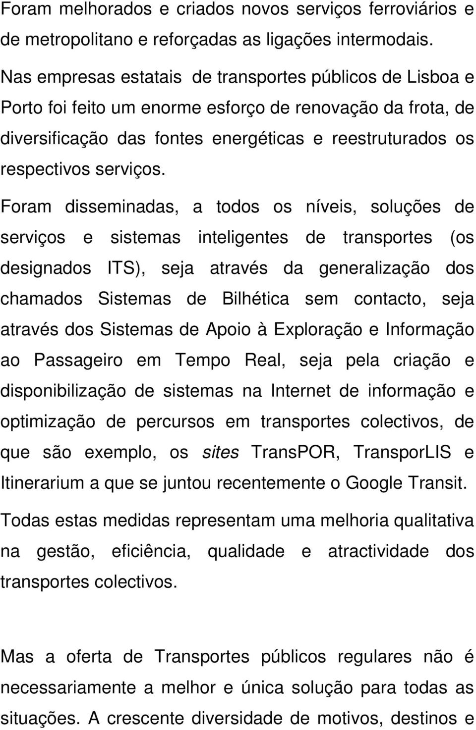 Foram disseminadas, a todos os níveis, soluções de serviços e sistemas inteligentes de transportes (os designados ITS), seja através da generalização dos chamados Sistemas de Bilhética sem contacto,