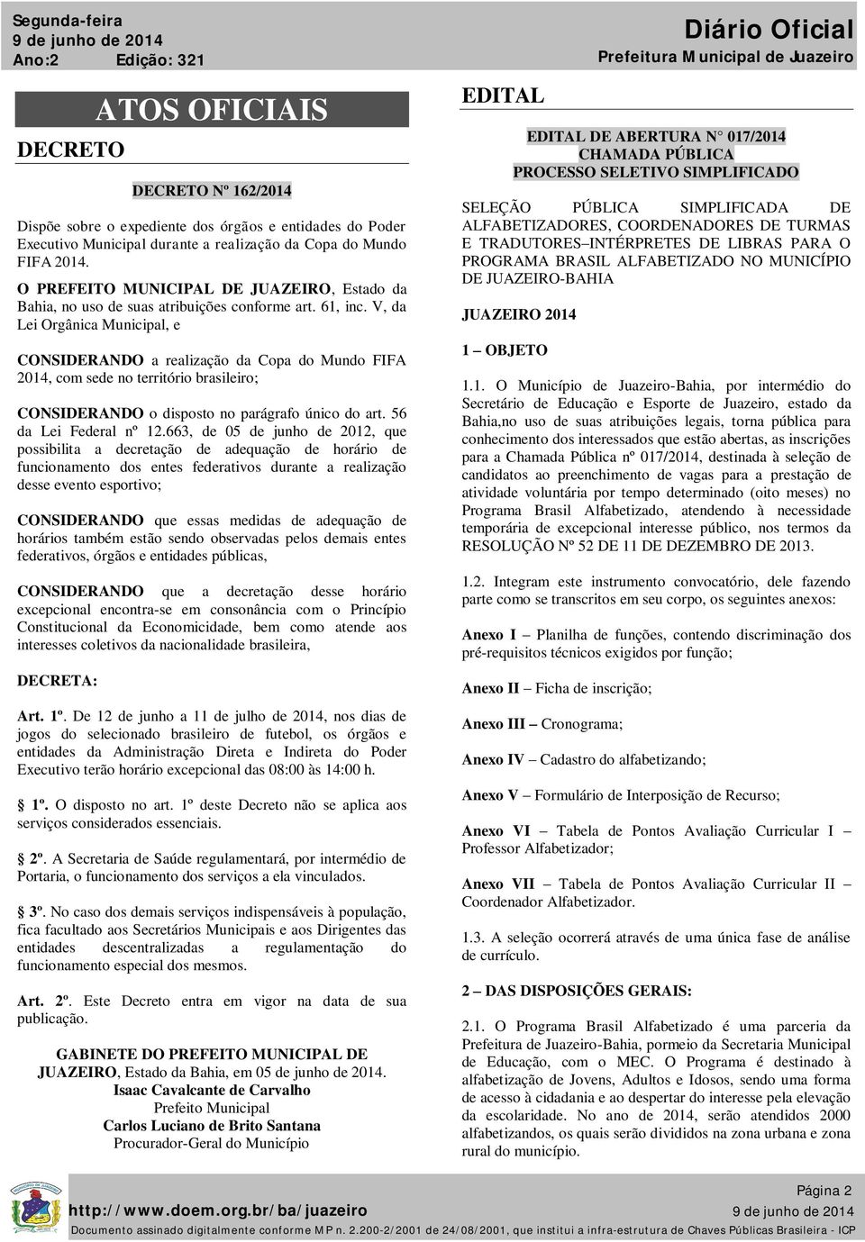 V, da Lei Orgânica Municipal, e CONSIDERANDO a realização da Copa do Mundo FIFA 2014, com sede no território brasileiro; CONSIDERANDO o disposto no parágrafo único do art. 56 da Lei Federal nº 12.