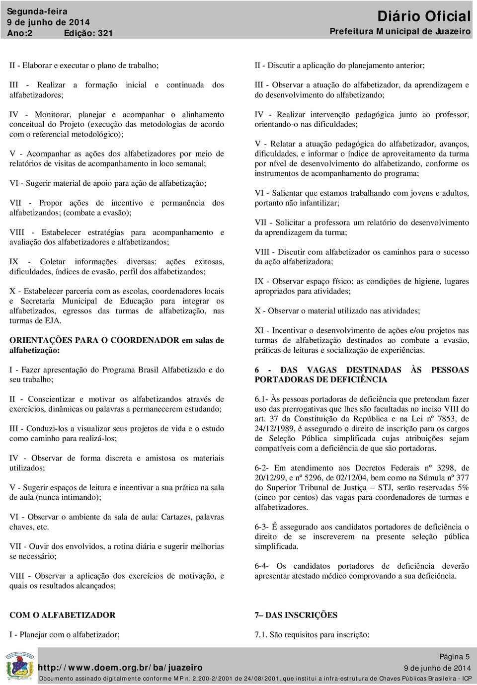 Sugerir material de apoio para ação de alfabetização; VII - Propor ações de incentivo e permanência dos alfabetizandos; (combate a evasão); VIII - Estabelecer estratégias para acompanhamento e