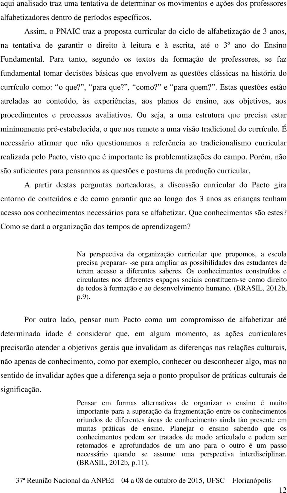 Para tanto, segundo os textos da formação de professores, se faz fundamental tomar decisões básicas que envolvem as questões clássicas na história do currículo como: o que?, para que?, como?