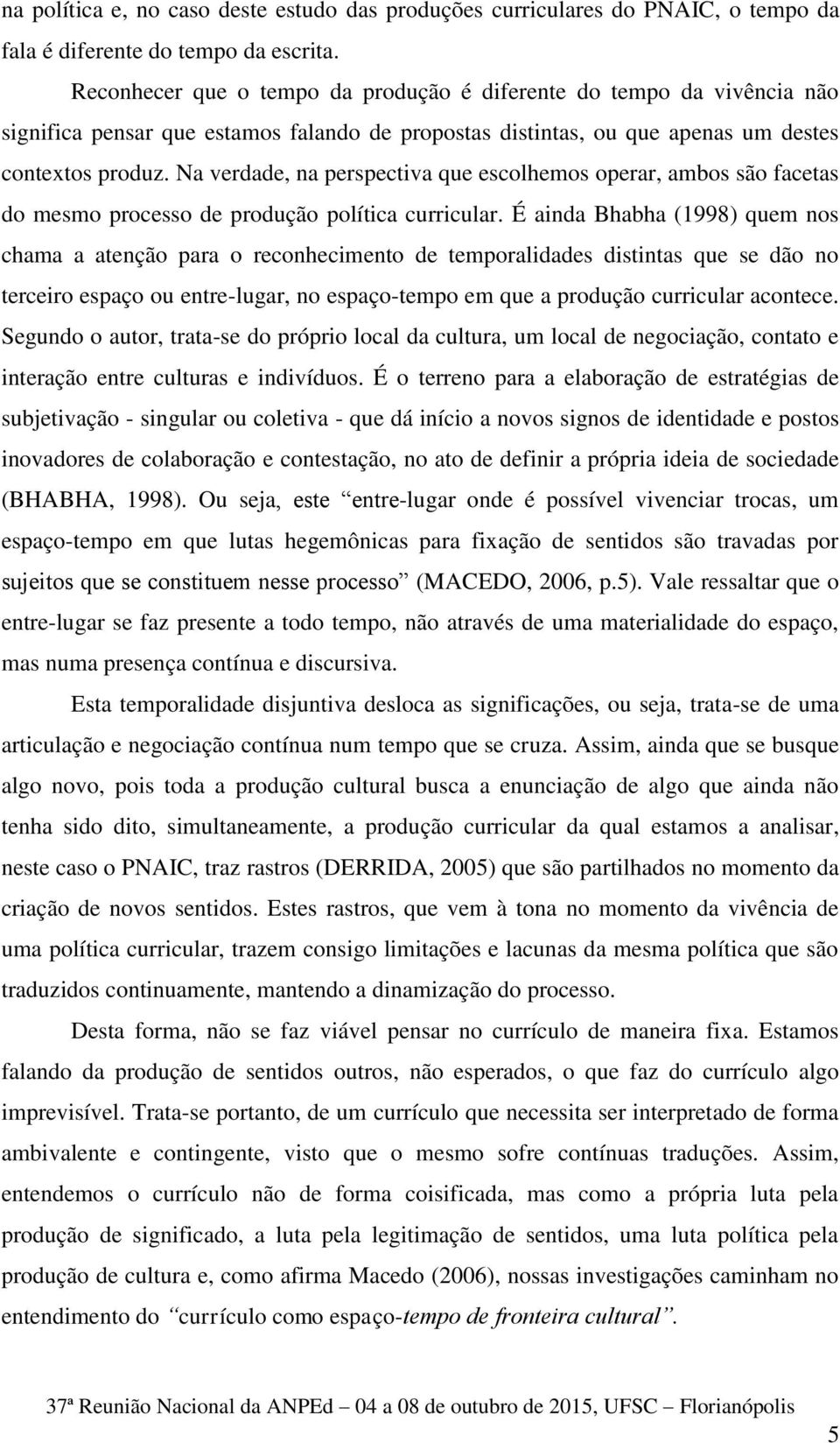 Na verdade, na perspectiva que escolhemos operar, ambos são facetas do mesmo processo de produção política curricular.