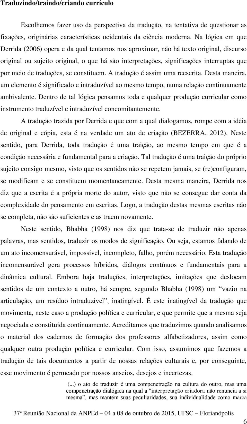 meio de traduções, se constituem. A tradução é assim uma reescrita. Desta maneira, um elemento é significado e intraduzível ao mesmo tempo, numa relação continuamente ambivalente.