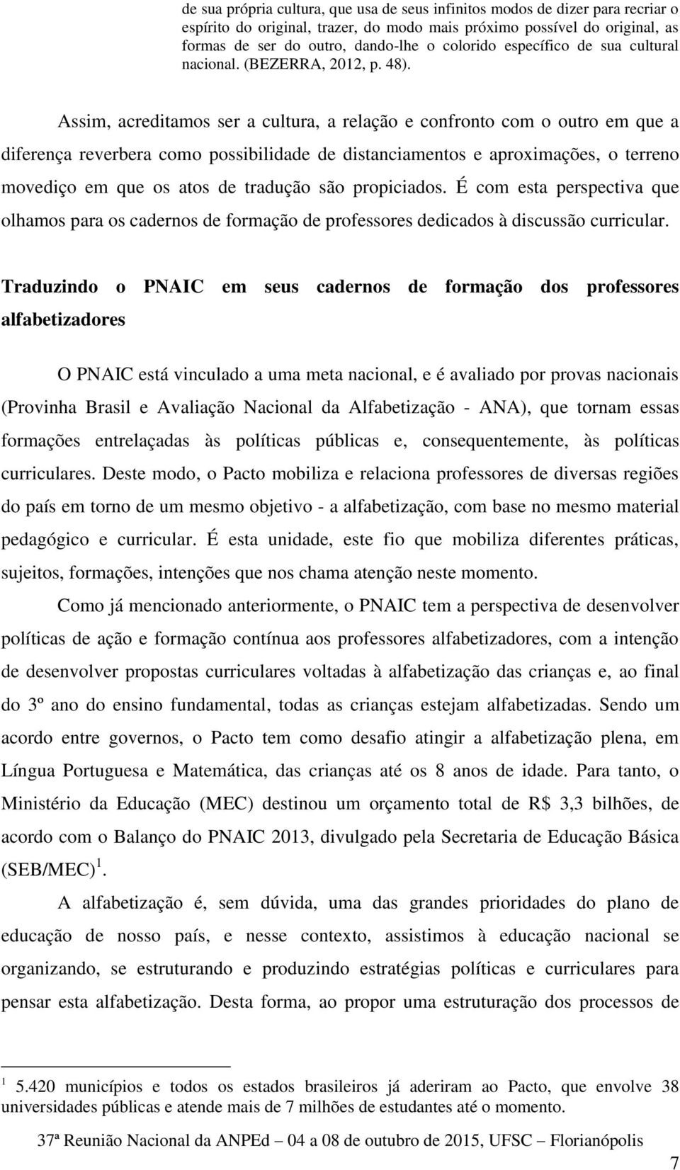 Assim, acreditamos ser a cultura, a relação e confronto com o outro em que a diferença reverbera como possibilidade de distanciamentos e aproximações, o terreno movediço em que os atos de tradução