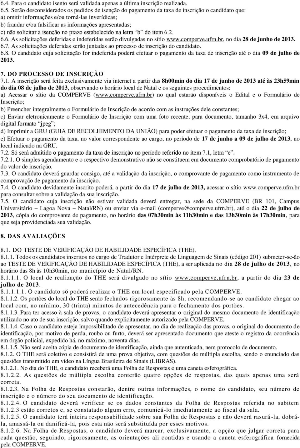 apresentadas; c) não solicitar a isenção no prazo estabelecido na letra b do item 6.2. 6.6. As solicitações deferidas e indeferidas serão divulgadas no sítio www.comperve.ufrn.