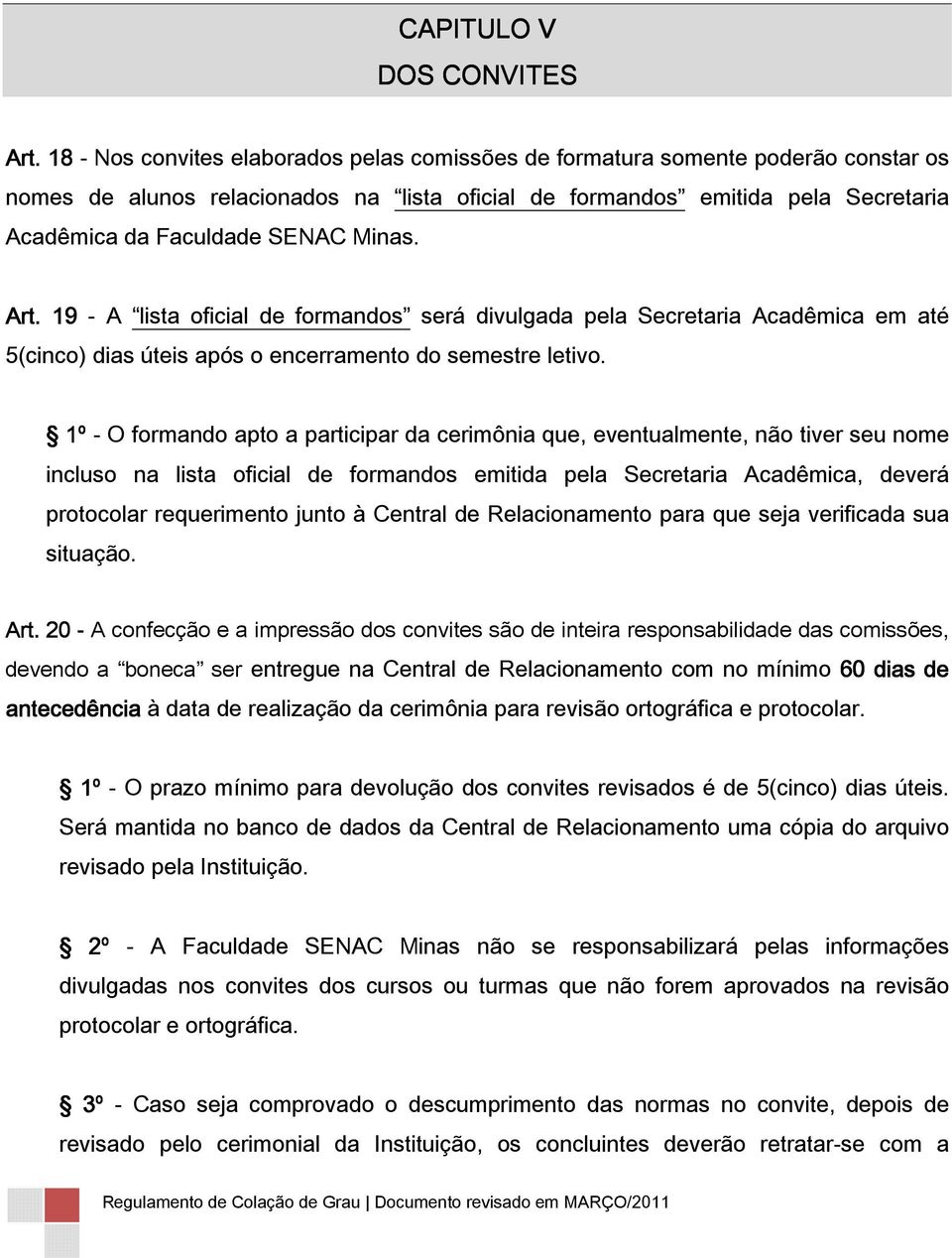 Minas. Art. 191 - A lista oficial de formandos será divulgada pela Secretaria Acadêmica em até 5(cinco) dias úteis após o encerramento do semestre letivo.