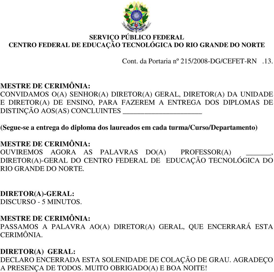 (Segue-se a entrega do diploma dos laureados em cada turma/curso/departamento) OUVIREMOS AGORA AS PALAVRAS DO(A) PROFESSOR(A), DIRETOR(A)-GERAL DO CENTRO FEDERAL DE