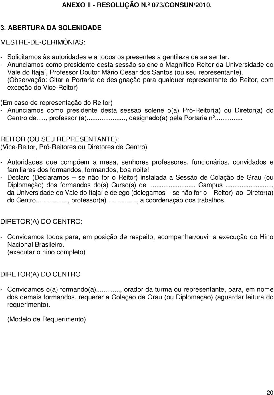 (Observação: Citar a Portaria de designação para qualquer representante do Reitor, com exceção do Vice-Reitor) (Em caso de representação do Reitor) - Anunciamos como presidente desta sessão solene