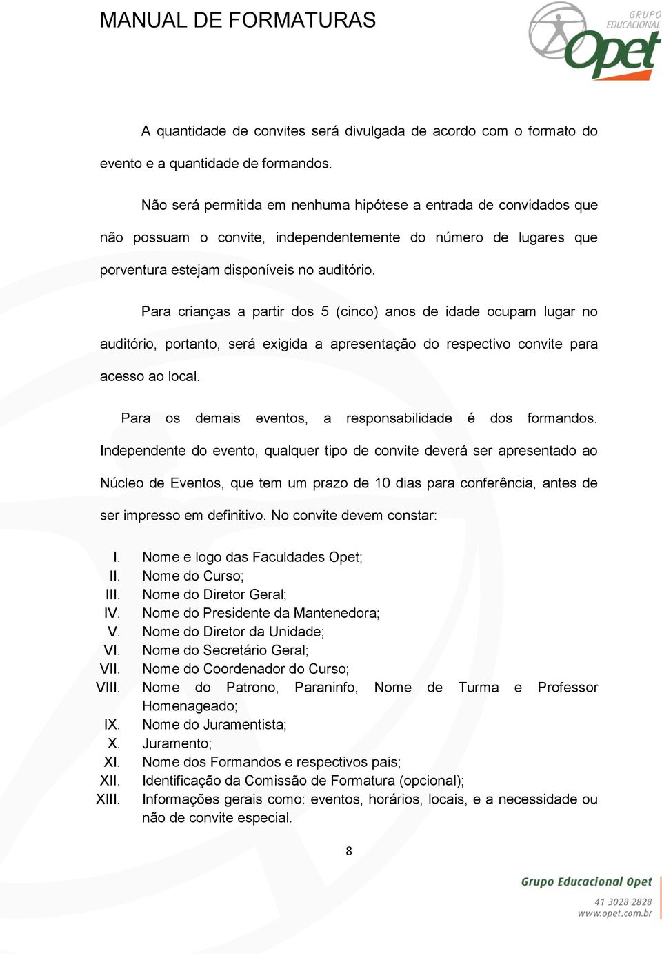 Para crianças a partir dos 5 (cinco) anos de idade ocupam lugar no auditório, portanto, será exigida a apresentação do respectivo convite para acesso ao local.