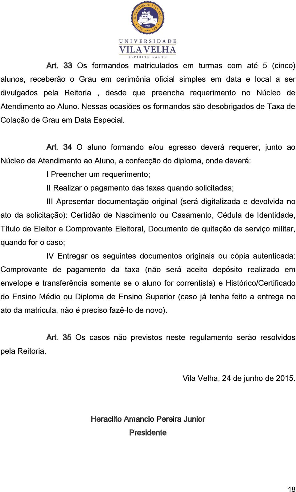 34 O aluno formando e/ou egresso deverá requerer, junto ao Núcleo de Atendimento ao Aluno, a confecção do diploma, onde deverá: I Preencher um requerimento; II Realizar o pagamento das taxas quando