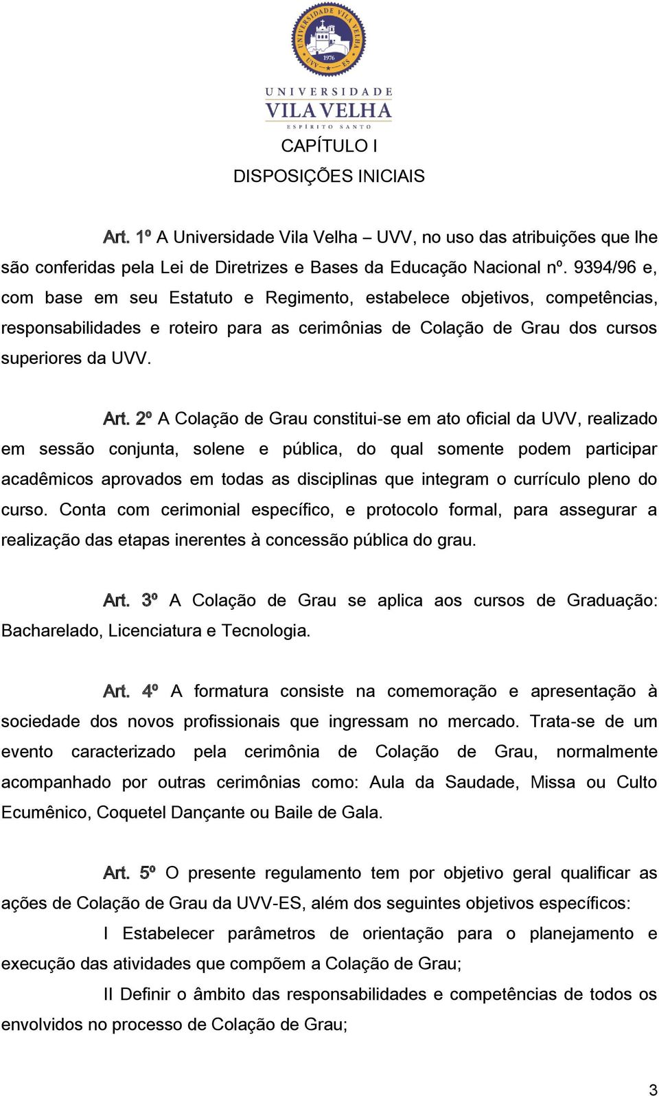 2º A Colação de Grau constitui-se em ato oficial da UVV, realizado em sessão conjunta, solene e pública, do qual somente podem participar acadêmicos aprovados em todas as disciplinas que integram o