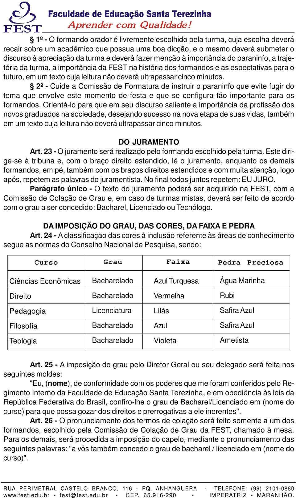 minutos. 2º - Cuide a Comissão de Formatura de instruir o paraninfo que evite fugir do tema que envolve este momento de festa e que se configura tão importante para os formandos.