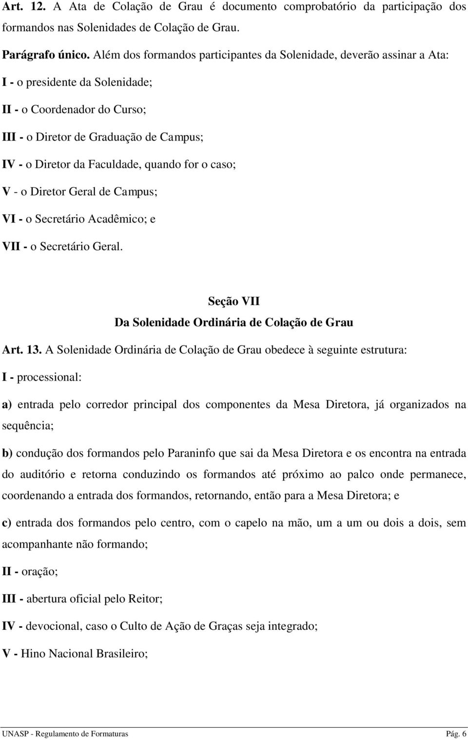 Faculdade, quando for o caso; V - o Diretor Geral de Campus; VI - o Secretário Acadêmico; e VII - o Secretário Geral. Seção VII Da Solenidade Ordinária de Colação de Grau Art. 13.