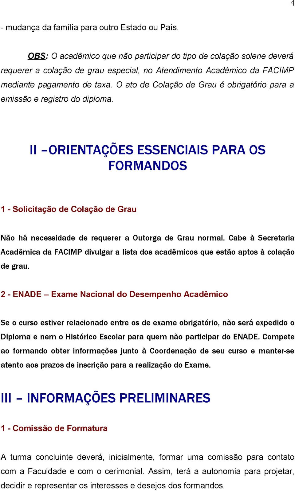 O ato de Colação de Grau é obrigatório para a emissão e registro do diploma.