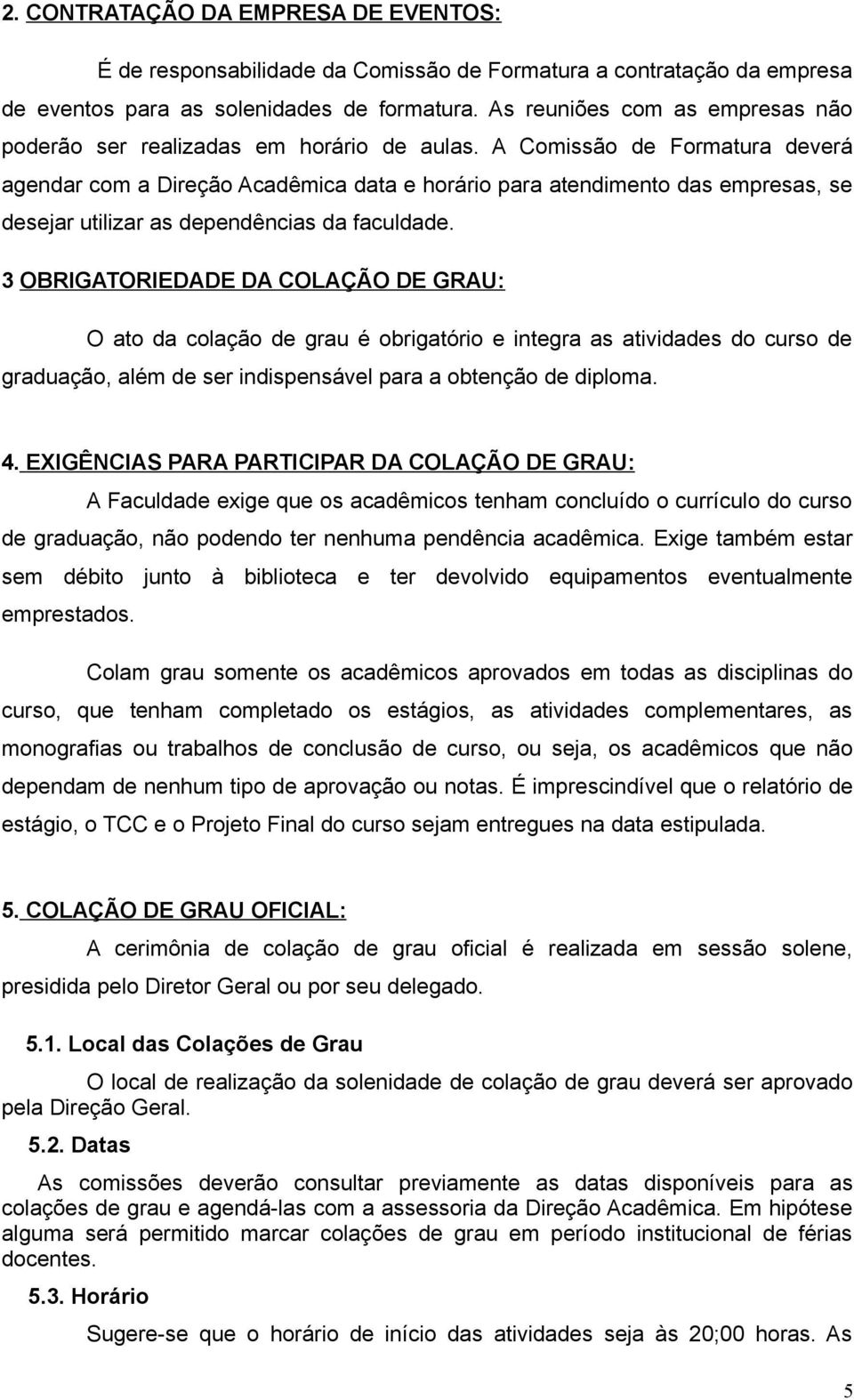 A Comissão de Formatura deverá agendar com a Direção Acadêmica data e horário para atendimento das empresas, se desejar utilizar as dependências da faculdade.