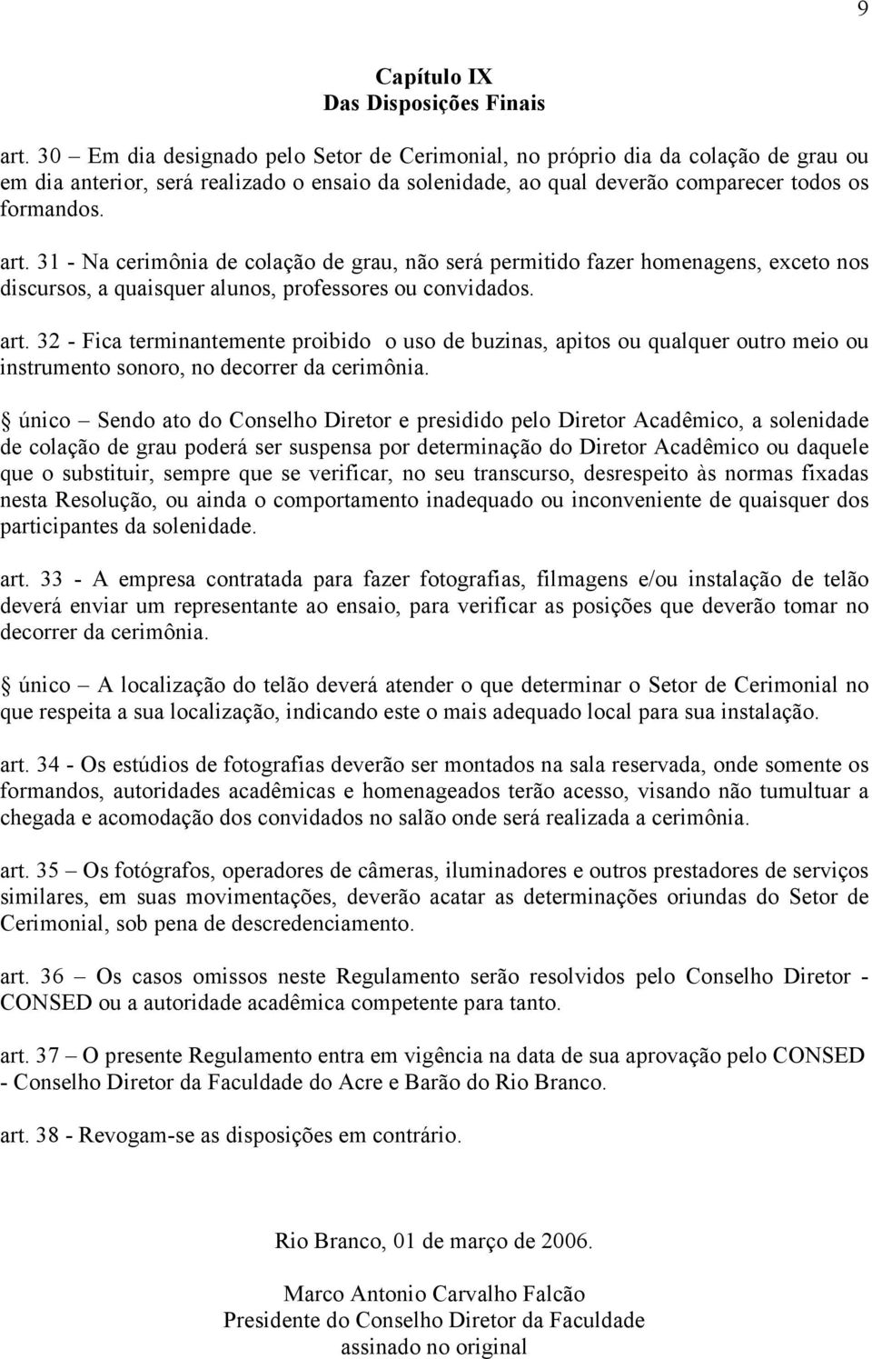 31 - Na cerimônia de colação de grau, não será permitido fazer homenagens, exceto nos discursos, a quaisquer alunos, professores ou convidados. art.